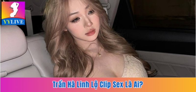 Trần Hà Linh lộ clip sex